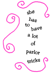 she has to have a lot of parlor tricks