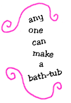any one can make a bath-tub