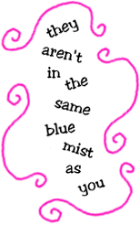 they aren't in the same blue mist as you