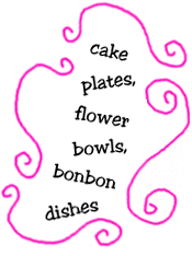 cake plates, flower bowls, bonbon dishes