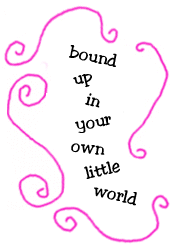 bound up in your own little world