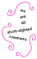 we are all short-sighted creatures