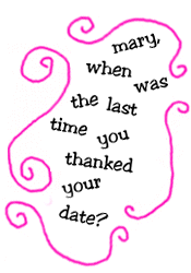mary, when was the last time you thanked your date?