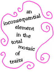 an inconsequential element in the total mosaic of traits