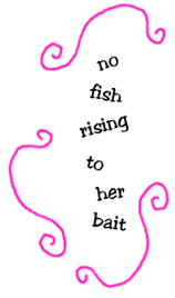 no fish rising to her bait
