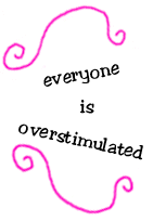 everyone is overstimulated