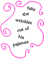 take the wrinkle out of his pajamas