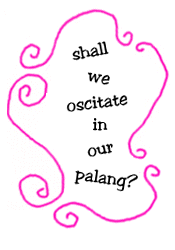 Shall we oscitate in our palang?