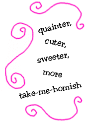 quainter, cuter, sweeter, more take-me-homish