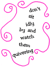 don't sit idly by and watch them quivering