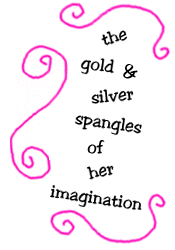 the gold and silver spangles of her imagination