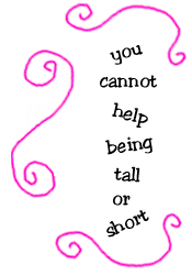 you cannot help being tall or short