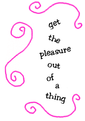 get the pleasure out of a thing